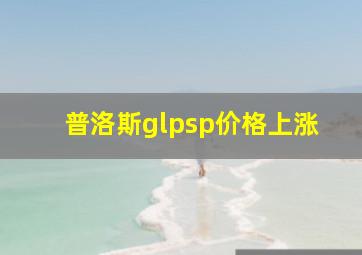 普洛斯glpsp价格上涨