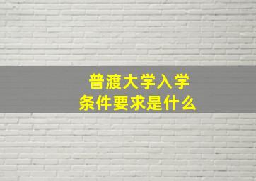 普渡大学入学条件要求是什么