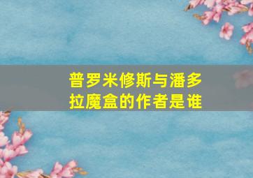 普罗米修斯与潘多拉魔盒的作者是谁