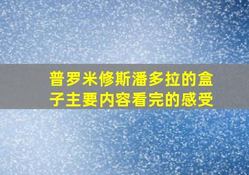 普罗米修斯潘多拉的盒子主要内容看完的感受