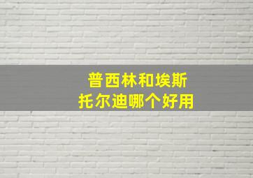 普西林和埃斯托尔迪哪个好用