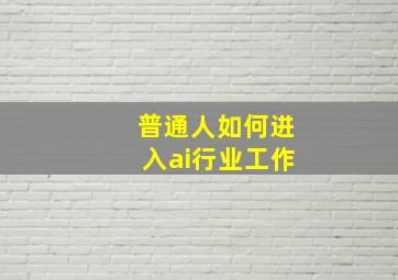 普通人如何进入ai行业工作