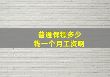 普通保镖多少钱一个月工资啊