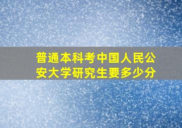 普通本科考中国人民公安大学研究生要多少分