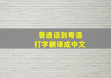 普通话到粤语打字翻译成中文