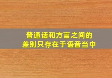 普通话和方言之间的差别只存在于语音当中