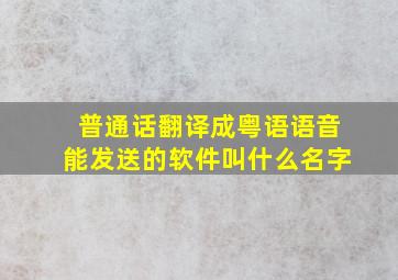 普通话翻译成粤语语音能发送的软件叫什么名字