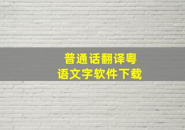 普通话翻译粤语文字软件下载