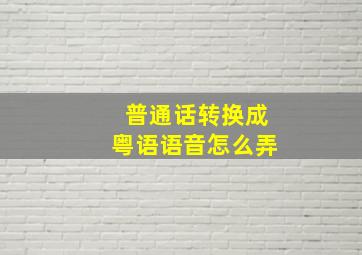 普通话转换成粤语语音怎么弄