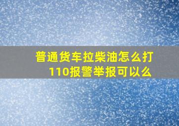 普通货车拉柴油怎么打110报警举报可以么