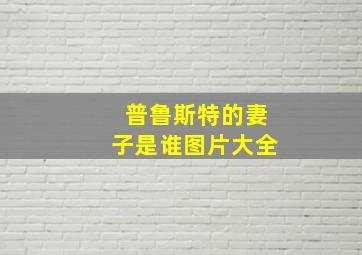 普鲁斯特的妻子是谁图片大全