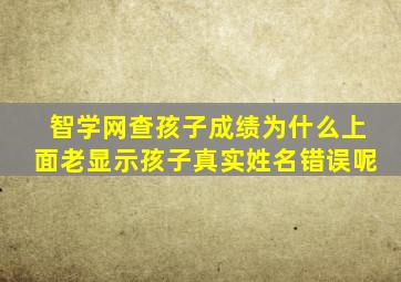 智学网查孩子成绩为什么上面老显示孩子真实姓名错误呢