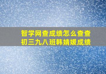 智学网查成绩怎么查查初三九八班韩婧媛成绩