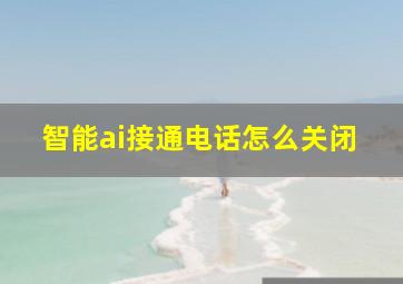 智能ai接通电话怎么关闭