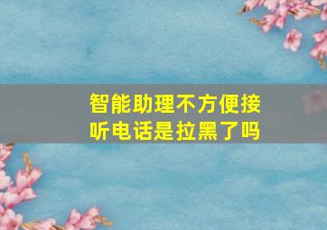 智能助理不方便接听电话是拉黑了吗