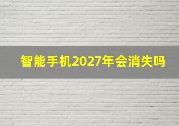 智能手机2027年会消失吗