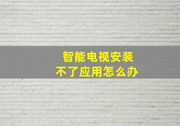 智能电视安装不了应用怎么办