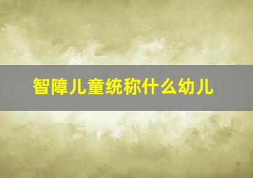 智障儿童统称什么幼儿