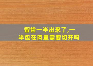 智齿一半出来了,一半包在肉里需要切开吗