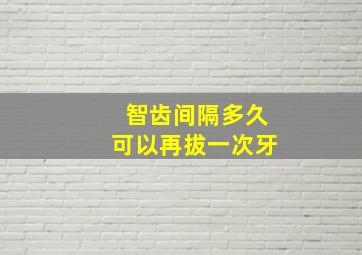 智齿间隔多久可以再拔一次牙