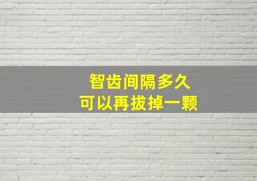 智齿间隔多久可以再拔掉一颗