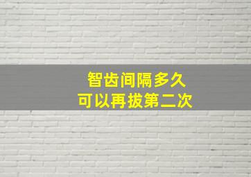 智齿间隔多久可以再拔第二次