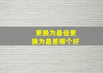 更换为最佳更换为最差哪个好