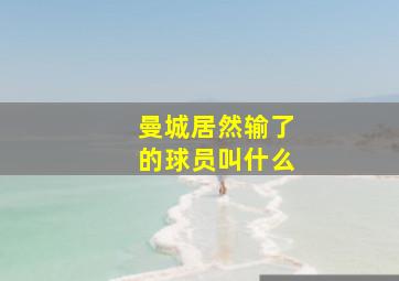 曼城居然输了的球员叫什么