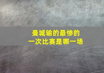 曼城输的最惨的一次比赛是哪一场