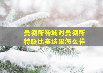 曼彻斯特城对曼彻斯特联比赛结果怎么样