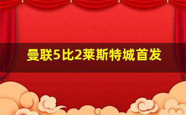 曼联5比2莱斯特城首发