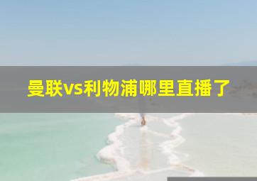 曼联vs利物浦哪里直播了