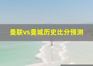 曼联vs曼城历史比分预测