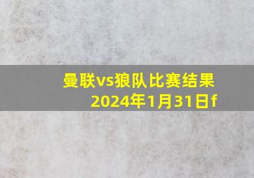 曼联vs狼队比赛结果2024年1月31日f