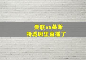 曼联vs莱斯特城哪里直播了