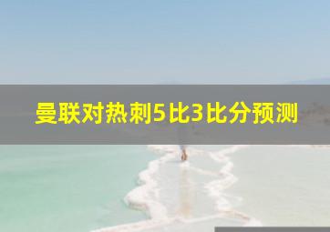 曼联对热刺5比3比分预测