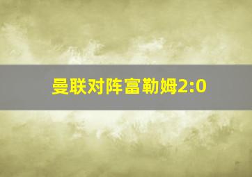 曼联对阵富勒姆2:0