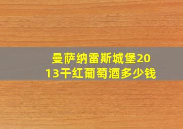 曼萨纳雷斯城堡2013干红葡萄酒多少钱