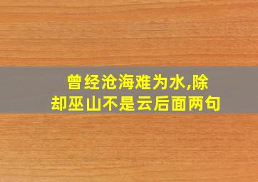 曾经沧海难为水,除却巫山不是云后面两句