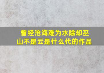 曾经沧海难为水除却巫山不是云是什么代的作品