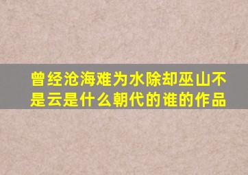 曾经沧海难为水除却巫山不是云是什么朝代的谁的作品