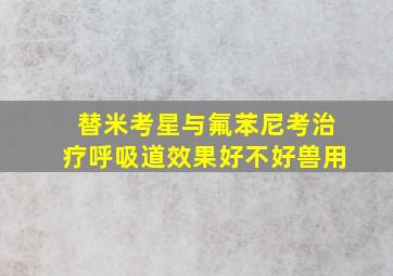 替米考星与氟苯尼考治疗呼吸道效果好不好兽用