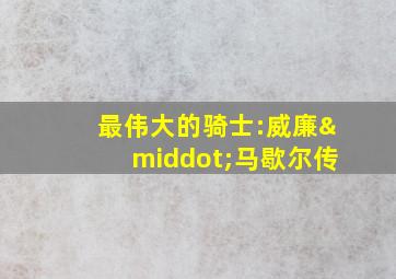 最伟大的骑士:威廉·马歇尔传