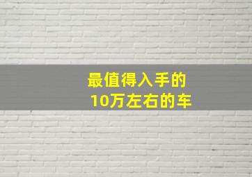 最值得入手的10万左右的车