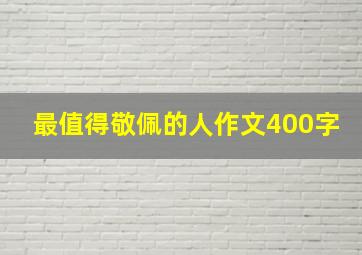 最值得敬佩的人作文400字