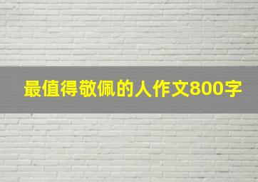 最值得敬佩的人作文800字