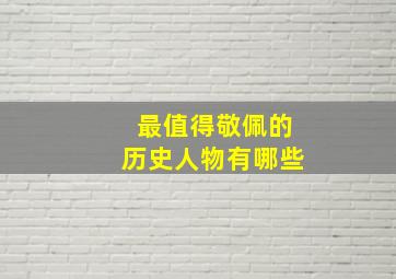 最值得敬佩的历史人物有哪些