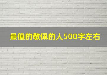 最值的敬佩的人500字左右