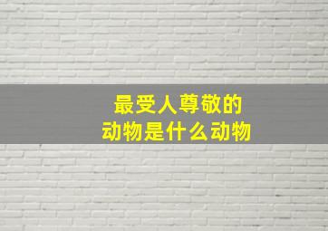 最受人尊敬的动物是什么动物