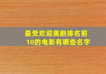 最受欢迎美剧排名前10的电影有哪些名字